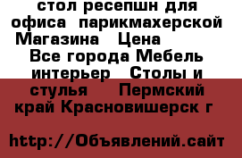 стол-ресепшн для офиса, парикмахерской, Магазина › Цена ­ 14 000 - Все города Мебель, интерьер » Столы и стулья   . Пермский край,Красновишерск г.